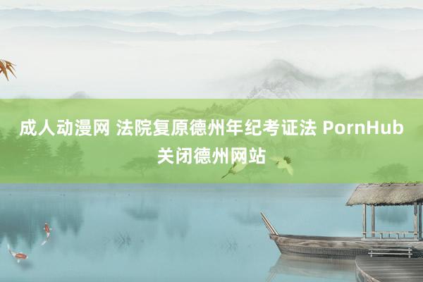 成人动漫网 法院复原德州年纪考证法 PornHub关闭德州网站