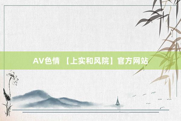 AV色情 【上实和风院】官方网站