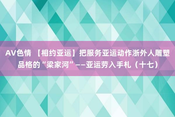 AV色情 【相约亚运】把服务亚运动作浙外人雕塑品格的“梁家河